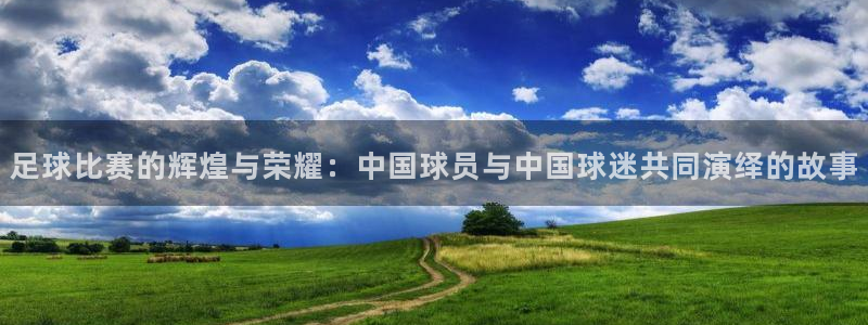  Vsport体育官方网站入口：足球比赛的辉煌与荣耀：中国球员