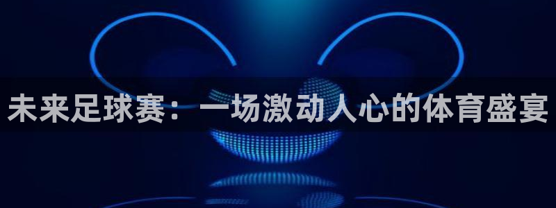  vSport体育在线登录平台：未来足球赛：一场激动人心的体育